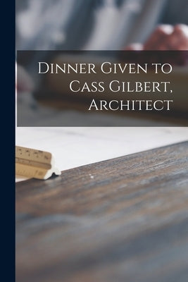Dinner Given to Cass Gilbert, Architect by Anonymous