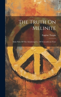 The Truth On Melinite: Mala Fides Of The Armstrong Co. Of Newcastle-on-tyne by Turpin, Eugène
