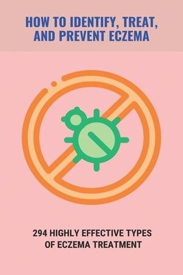 How To Identify, Treat, And Prevent Eczema: 294 Highly Effective Types Of Eczema Treatment: How To Cure Eczema Fast by Yim, Alishia