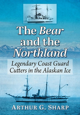 The Bear and the Northland: Legendary Coast Guard Cutters in the Alaskan Ice by Sharp, Arthur G.