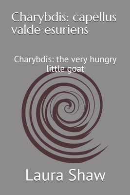 Charybdis: capellus valde esuriens: Charybdis: the very hungry little goat by Shaw, Chloe