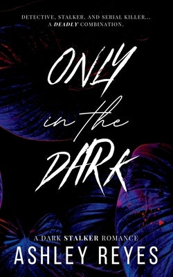Only In The Dark: A Dark Stalker Romance by Reyes, Ashley