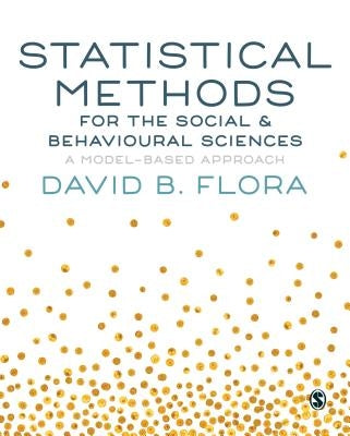 Statistical Methods for the Social and Behavioural Sciences: A Model-Based Approach by Flora, David B.