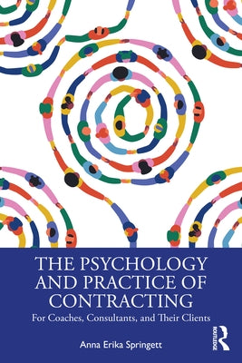 The Psychology and Practice of Contracting: For Coaches, Consultants, and Their Clients by Springett, Anna Erika