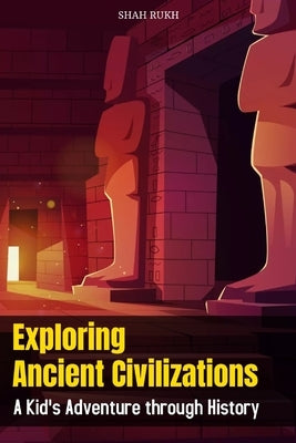 Exploring Ancient Civilizations: A Kid's Adventure through History by Rukh, Shah