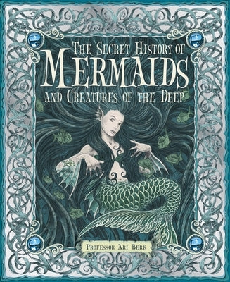 The Secret History of Mermaids and Creatures of the Deep by Berk, Ari