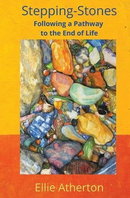 Stepping-Stones Following a Pathway to the End of Life by Atherton, Ellie