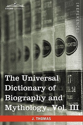 The Universal Dictionary of Biography and Mythology, Vol. III (in Four Volumes): Iac - Pro by Thomas, Joseph