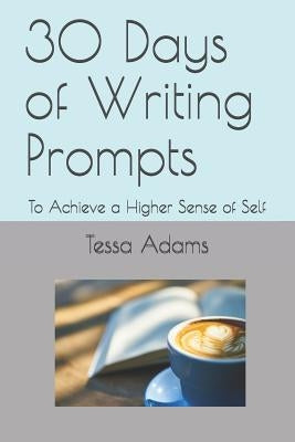 30 Days of Writing Prompts: To Achieve a Higher Sense of Self by Adams, Tessa a.