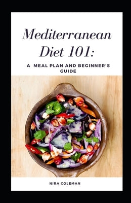 Mediterranean Diet 101: A meal plan and beginner's guide: 7 day meal plan, How to follow the plan at restaurants by Coleman, Nira