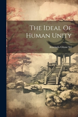 The Ideal Of Human Unity by Sri, Aravinda Ghose
