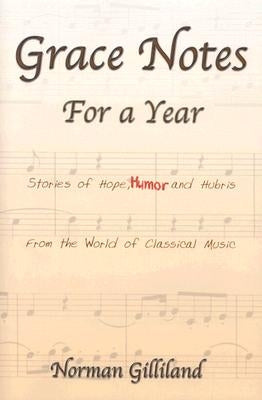 Grace Notes for a Year: Stories of Hope, Humor & Hubris from the World of Classical Music by Gilliland, Norman