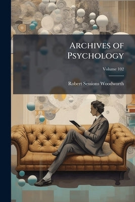 Archives of Psychology; Volume 102 by Woodworth, Robert Sessions