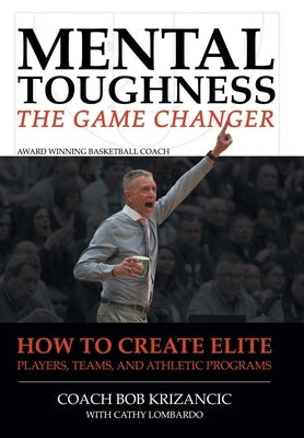 Mental Toughness: The Game Changer: How to Create Elite Players, Teams, and Athletic Programs by Krizancic with Cathy Lombardo, Coach Bob