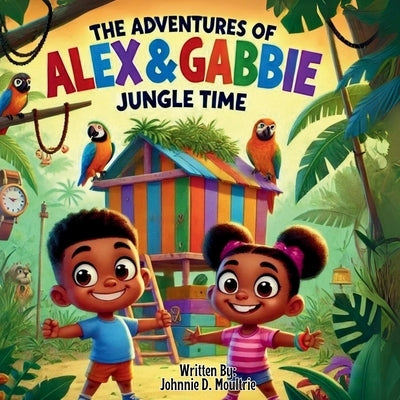 The Adventures of Alex & Gabbie: Jungle Time by Moultrie, Johnnie D.