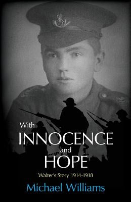 With Innocence and Hope: Walter's Story 1914 - 1918 by Williams, Michael