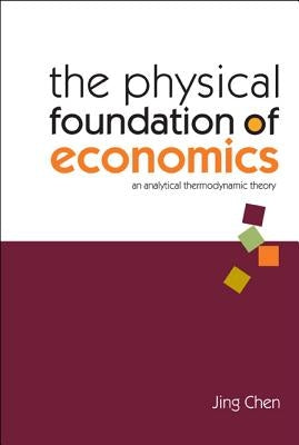 Physical Foundation of Economics, The: An Analytical Thermodynamic Theory by Chen, Jing