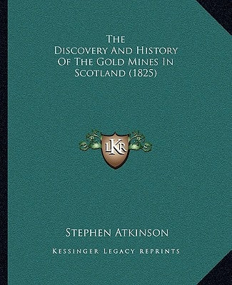 The Discovery And History Of The Gold Mines In Scotland (1825) by Atkinson, Stephen