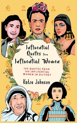 Inspiring Quotes from Inspiring Women 100 Quotes from 100 Influential Women in History by Johnson, Katie