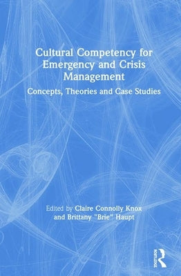 Cultural Competency for Emergency and Crisis Management: Concepts, Theories and Case Studies by Knox, Claire Connolly