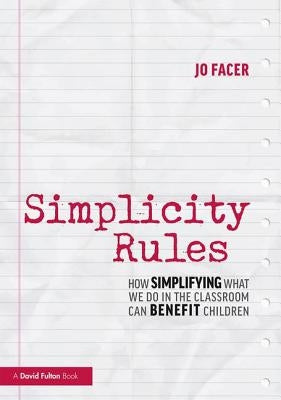 Simplicity Rules: How Simplifying What We Do in the Classroom Can Benefit Children by Facer, Jo