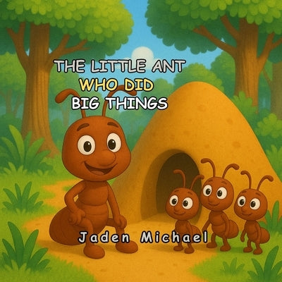The Little Ant Who Did Big Things: A Little Ant with a Big Lesson for Kids by Michael, Jaden