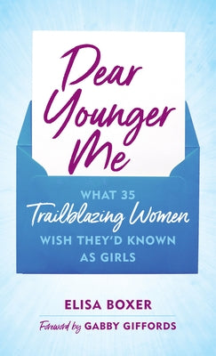 Dear Younger Me: What 35 Trailblazing Women Wish They'd Known as Girls by Boxer, Elisa