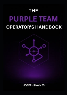 The Purple Team Operator's Handbook: Adversary Emulation to Actionable Detections: Build, Test, and Prove Your Defense by Haynes, Joseph