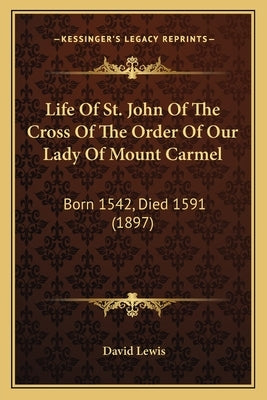 Life Of St. John Of The Cross Of The Order Of Our Lady Of Mount Carmel: Born 1542, Died 1591 (1897) by Lewis, David