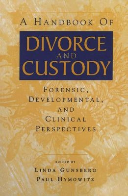 A Handbook of Divorce and Custody: Forensic, Developmental, and Clinical Perspectives by Gunsberg, Linda