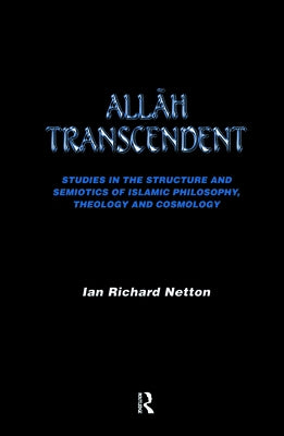 Allah Transcendent: Studies in the Structure and Semiotics of Islamic Philosophy, Theology and Cosmology by Netton, Ian Richard