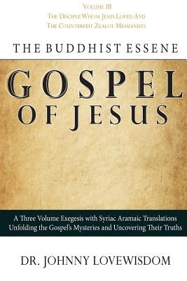 The Buddhist Essene Gospel of Jesus Volume III: The Disciple Whom Jesus Loved, And The Counterfeit Zealot Messianists by Lovewisdom, Johnny