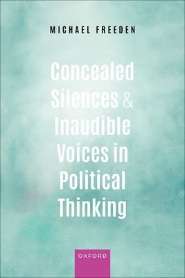 Concealed Silences and Inaudible Voices in Political Thinking by Freeden, Michael