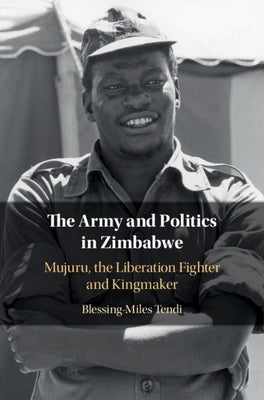 The Army and Politics in Zimbabwe: Mujuru, the Liberation Fighter and Kingmaker by Tendi, Blessing-Miles