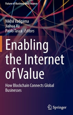 Enabling the Internet of Value: How Blockchain Connects Global Businesses by Vadgama, Nikhil