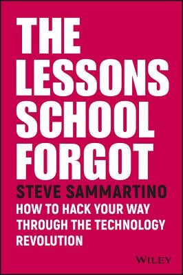 The Lessons School Forgot: How to Hack Your Way Through the Technology Revolution by Sammartino, Steve