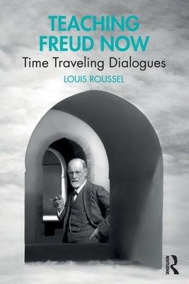Teaching Freud Now: Time Traveling Dialogues by Roussel, Louis