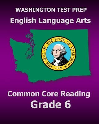 WASHINGTON TEST PREP English Language Arts Common Core Reading Grade 6: Covers the Reading Sections of the Smarter Balanced (SBAC) Assessments by Test Master Press Washington