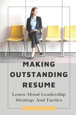 Making Outstanding Resume: Learn About Leadership Strategy And Tactics: Cv Writing by Dess, Emilee