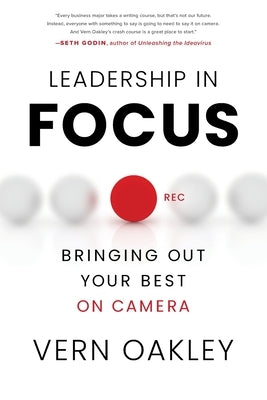Leadership in Focus: Bringing Out Your Best on Camera by Oakley, Vern