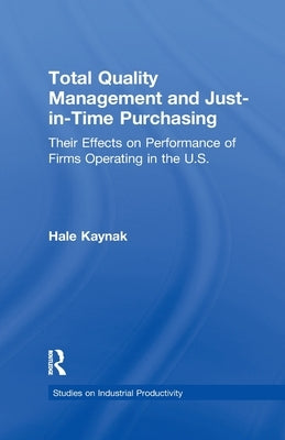 Total Quality Management and Just-in-Time Purchasing: Their Effects on Performance of Firms Operating in the U.S. by Kaynak, Hale