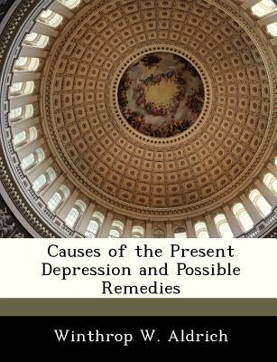 Causes of the Present Depression and Possible Remedies by Aldrich, Winthrop W.