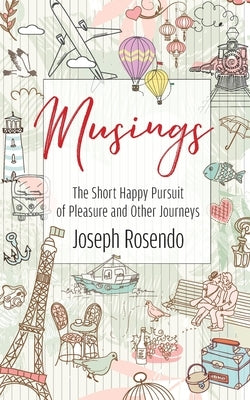 Musings - The Short Happy Pursuit of Pleasure and Other Journeys by Rosendo, Joseph