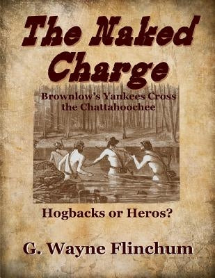 The Naked Charge: Brownlow's Yankees Cross the Chattahoochee by Flinchum, G. Wayne