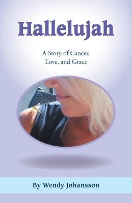 Hallelujah: A Story of Cancer, Love, and Grace by Johansson, Wendy