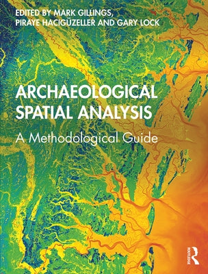Archaeological Spatial Analysis: A Methodological Guide by Gillings, Mark