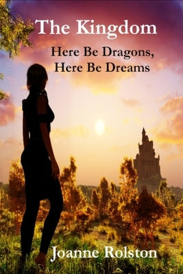 The Kingdom - Here Be Dragons, Here Be Dreams by Rolston, Joanne