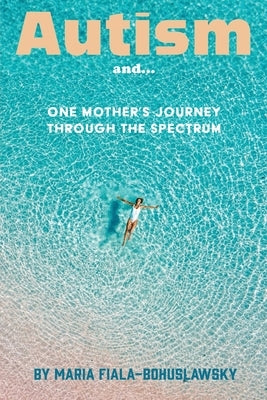 Autism and...: One Mother's Journey Through the Spectrum by Fiala -. Bohuslawsky, Maria