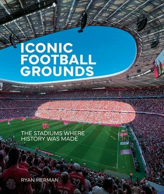 Iconic Football Grounds: The Stadiums Where History Was Made by Herman, Ryan