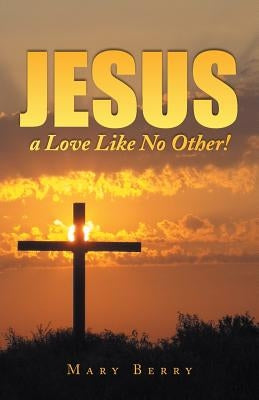 Jesus, a Love Like No Other! by Berry, Mary